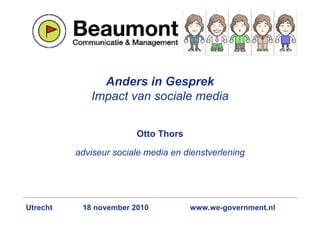 Anders in Gesprek
             Impact van sociale media


                        Otto Thors

          adviseur sociale media en dienstverlening




Utrecht    18 november 2010          www.we-government.nl
 