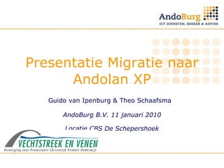 Presentatie Migratie naar Andolan XP Guido van Ipenburg & Theo Schaafsma  AndoBurg B.V. 11 januari 2010 Locatie  CBS De Schepershoek 