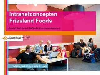 Intranetconcepten  Friesland Foods Annebet Neef, student IDM/Media & Informatiemanagement Woensdag 4 maart 2009 
