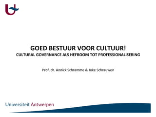 GOED BESTUUR VOOR CULTUUR!
CULTURAL GOVERNANCE ALS HEFBOOM TOT PROFESSIONALISERING


           Prof. dr. Annick Schramme & Joke Schrauwen
 