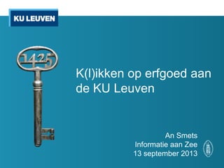 K(l)ikken op erfgoed aan
de KU Leuven
An Smets
Informatie aan Zee
13 september 2013
 
