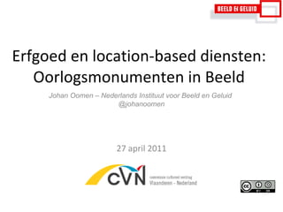 Erfgoed en location-based diensten: Oorlogsmonumenten in Beeld 27 april 2011 Johan Oomen – Nederlands Instituut voor Beeld en Geluid @johanoomen 