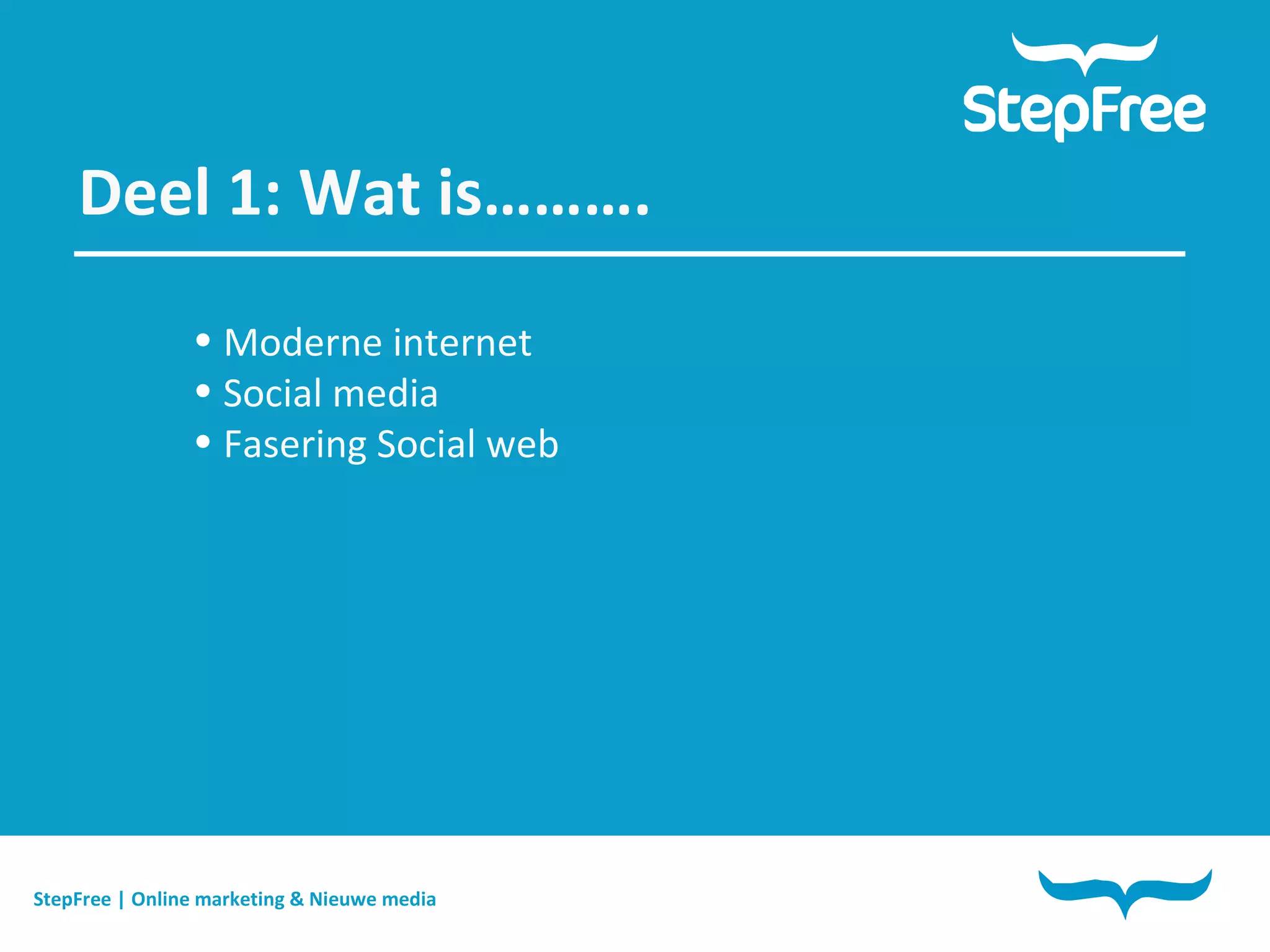 StepFree | Online marketing & Nieuwe media Deel 1: Wat is………. Moderne internet Social media Fasering Social web 