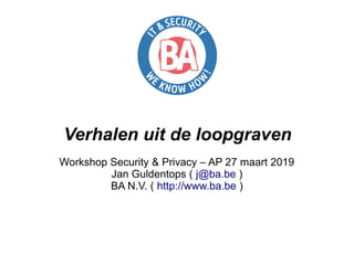 Verhalen uit de loopgraven
Workshop Security & Privacy – AP 27 maart 2019
Jan Guldentops ( j@ba.be )
BA N.V. ( http://www.ba.be )
 