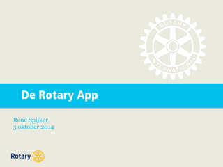 De Rotary App 
René Spijker 
3 oktober 2014 
 