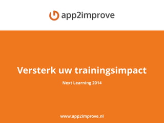Versterk uw trainingsimpact
www.app2improve.nl
Next Learning 2014
 