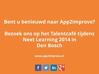 Bent u benieuwd naar App2improve?
Bezoek ons op het Talentcafé tijdens
Next Learning 2014 in
Den Bosch
www.app2improve.nl
 