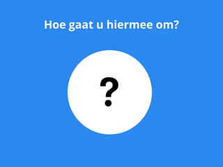 Hoe gaat u hiermee om?
 