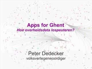 Apps for Ghent
Hoe overheidsdata lospeuteren?




     Peter Dedecker
    volksvertegenwoordiger
 