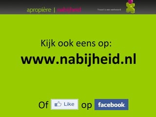 Kijk ook eens op:
www.nabijheid.nl

  Of       op
 