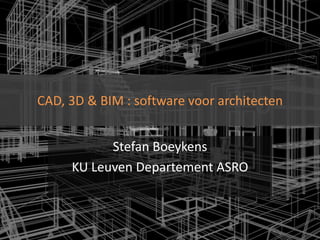 CAD, 3D & BIM : software voor architecten


           Stefan Boeykens
     KU Leuven Departement ASRO
 