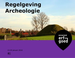 Regelgeving
Archeologie
13-20 januari 2016
 