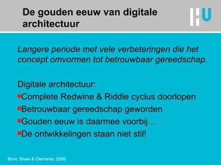 De gouden eeuw van digitale architectuur Langere periode met vele verbeteringen die het concept omvormen tot betrouwbaar gereedschap. Digitale architectuur: Complete Redwine & Riddle cyclus doorlopen Betrouwbaar gereedschap geworden Gouden eeuw is daarmee voorbij… De ontwikkelingen staan niet stil! Bron: Shaw & Clements, 2006 