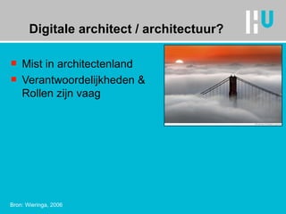 Digitale architect / architectuur? Mist in architectenland Verantwoordelijkheden &  Rollen zijn vaag  Bron: Wieringa, 2006 