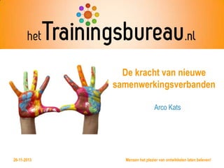 De kracht van nieuwe
samenwerkingsverbanden
Arco Kats

@HettrainingB
26-11-2013

Mensen het plezier van ontwikkelen laten beleven!

 