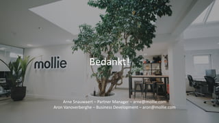 Bedankt!
Arne Snauwaert – Partner Manager – arne@mollie.com
Aron Vanoverberghe – Business Development – aron@mollie.com
 