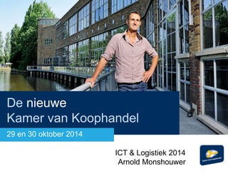 De nieuwe 
Kamer van Koophandel 
29 en 30 oktober 2014 
ICT & Logistiek 2014 
Arnold Monshouwer 
 