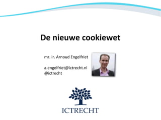 De nieuwe cookiewet

mr. ir. Arnoud Engelfriet

a.engelfriet@ictrecht.nl
@ictrecht
 