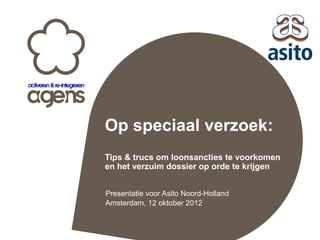 Op speciaal verzoek:
Tips & trucs om loonsancties te voorkomen
en het verzuim dossier op orde te krijgen
Presentatie voor Asito Noord-Holland
Amsterdam, 12 oktober 2012
 