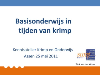 Basisonderwijs in tijden van krimp Kennisatelier Krimp en Onderwijs Assen 25 mei 2011 Dick van der Wouw 
