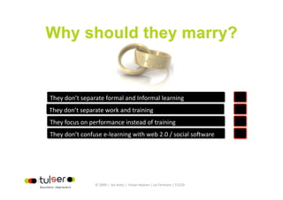 They don’t separate formal and Informal learning 
They don’t separate work and training 
They focus on performance instead of training  
They don’t confuse e‐learning with web 2.0 / social sonware 




                 © 2009 |  Jos Arets |  Vivian Heijnen | Lei Ortmans | TU220 
 