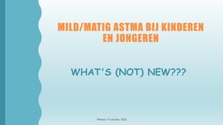MILD/MATIG ASTMA BIJ KINDEREN
EN JONGEREN
WHAT'S (NOT) NEW???
Webinar 13 oktober 2020
 