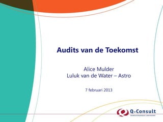 Audits van de Toekomst

         Alice Mulder
  Luluk van de Water – Astro

         7 februari 2013
 
