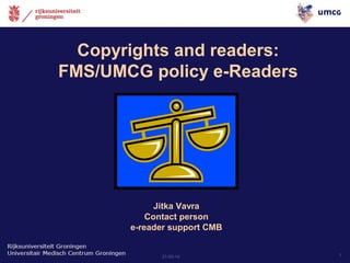 21-03-14 1
Copyrights and readers:
FMS/UMCG policy e-Readers
Jitka Vavra
Contact person
e-reader support CMB
 