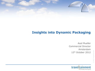 Insights into Dynamic Packaging


                           Axel Mueller
                   Commercial Director
                            Amsterdam




                                          © 2012 TravelTainment
                     12th October 2012
 