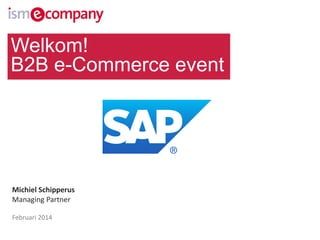 Welkom!
B2B e-Commerce event

Michiel Schipperus
Managing Partner
Februari 2014

 