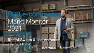 B2B e-commerce
Markt Monitor
2021
Roelof Swiers & Ilse Verboom
Intershop & PostNL
 