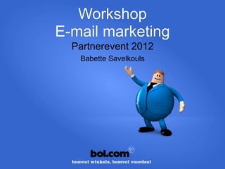 Workshop
E-mail marketing
  Partnerevent 2012
   Babette Savelkouls
 