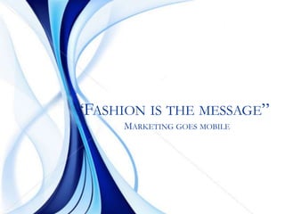 “Fashion is the message”Marketing goes mobile