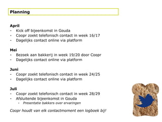 <ul><li>April </li></ul><ul><li>Kick off bijeenkomst in Gouda </li></ul><ul><li>Coopr zoekt telefonisch contact in week 16...