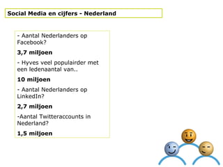 Social Media en cijfers - Nederland <ul><li>- Aantal Nederlanders op Facebook?  </li></ul><ul><li>3,7 miljoen </li></ul><u...