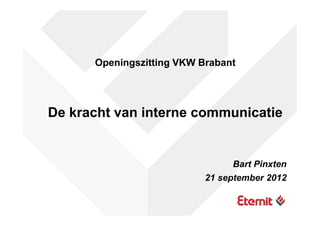 Openingszitting VKW Brabant




De kracht van interne communicatie


                                 Bart Pinxten
                           21 september 2012
 
