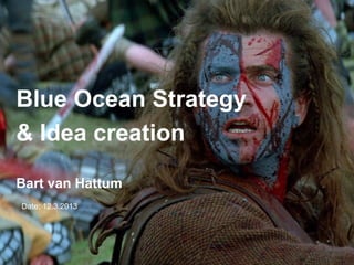 Blue Ocean Strategy
& Idea creation

Bart van Hattum
  Date: 12.3.2013




1 | Bart van Hattum |
 