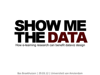 How e-learning research can benefit dataviz design




 Bas	
  Broekhuizen	
  |	
  29.03.12	
  |	
  Universiteit	
  van	
  Amsterdam	
  
 