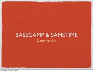 BASECAMP & SAMETIME
                           Door: May Bui




woensdag 19 januari 2011
 