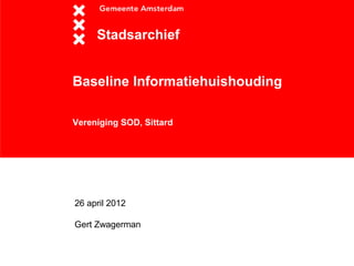 Stadsarchief


Baseline Informatiehuishouding

Vereniging SOD, Sittard




26 april 2012

Gert Zwagerman
 