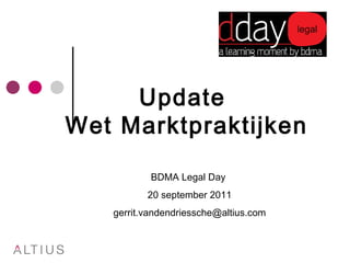 Update  Wet Marktpraktijken BDMA Legal Day  20 september 2011 [email_address] 
