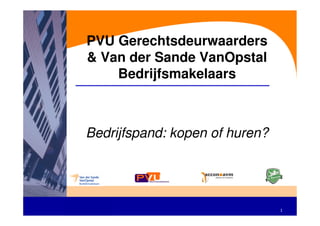 PVU Gerechtsdeurwaarders
& Van der Sande VanOpstal
    Bedrijfsmakelaars



Bedrijfspand: kopen of huren?




                                1
 