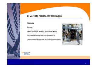 2. Vervolg marktontwikkelingen


Winkels

Kansen

- kleinschalige winkels (knuffelwinkels)

- combinatie internet / fysieke winkel

- Monobrandstores als marketinginstrument




                                            6
 