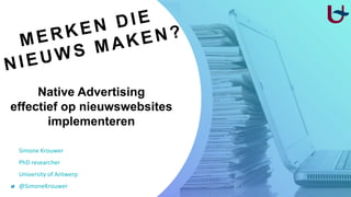 Native Advertising
effectief op nieuwswebsites
implementeren
Simone Krouwer
PhD researcher
University of Antwerp
@SimoneKrouwer
 