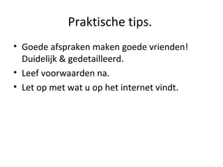 Praktische tips.  Goede afspraken maken goede vrienden! Duidelijk & gedetailleerd. Leef voorwaarden na.  Let op met wat u op het internet vindt. 