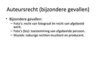 Auteursrecht (bijzondere gevallen) Bijzondere gevallen: Foto’s: recht van fotograaf én recht van afgebeeld werk.  Foto’s (bis): toestemming van afgebeelde persoon. Muziek: naburige rechten muzikant en producent. 