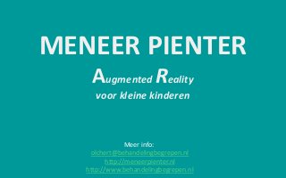 MENEER PIENTER
Augmented Reality
voor kleine kinderen
Meer info:
olchert@behandelingbegrepen.nl
http://meneerpienter.nl
http://www.behandelingbegrepen.nl
 