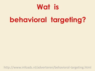 Wat is
   behavioral targeting?




http://www.infoads.nl/adverteren/behavioral-targeting.html
 