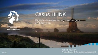 Casus HHNK
Digitale dienstverlening aan burgers
en bedrijven
Robert Hauwert
Projectleider InformatiemanagementMei 2017
 