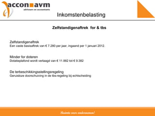 Ruimte voor ondernemen! Inkomstenbelasting Zelfstandigenaftrek Een vaste basisaftrek van € 7.280 per jaar, ingaand per 1 januari 2012. Minder for doteren Dotatieplafond wordt verlaagd van € 11.882 tot € 9.382 De terbeschikkingsstellingsregeling Geruisloze doorschuiving in de tbs-regeling bij echtscheiding Zelfstandigenaftrek ,  for & tbs 